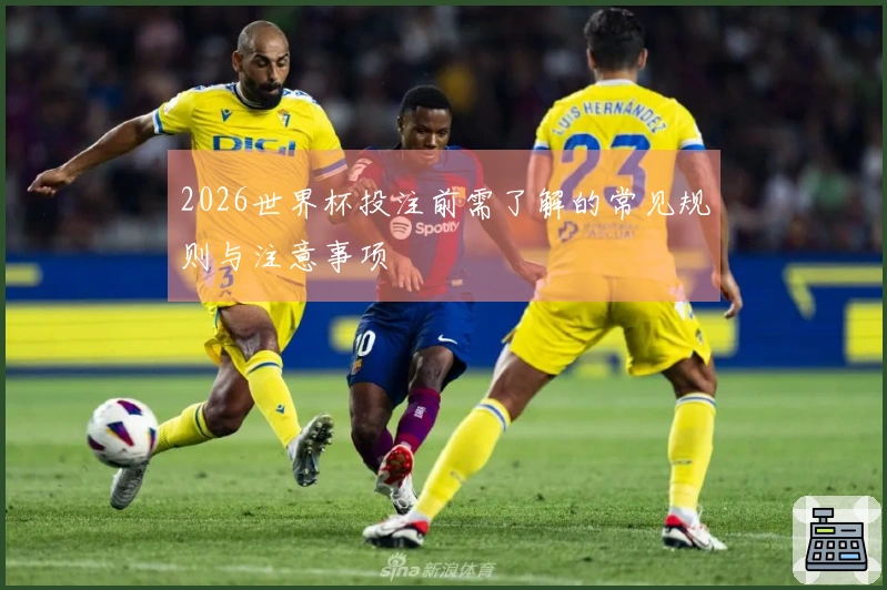 2026世界杯投注前需了解的常见规则与注意事项