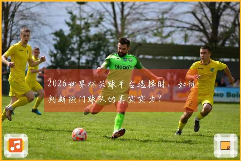2026世界杯买球平台选择时，如何判断热门球队的真实实力？