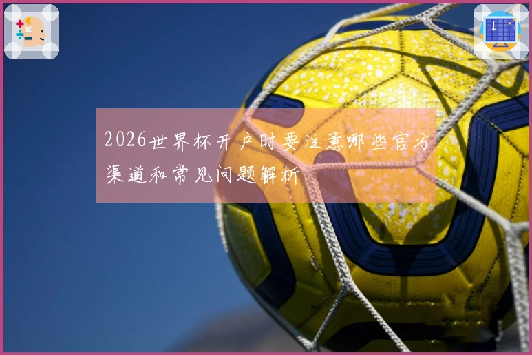 2026世界杯开户时要注意哪些官方渠道和常见问题解析