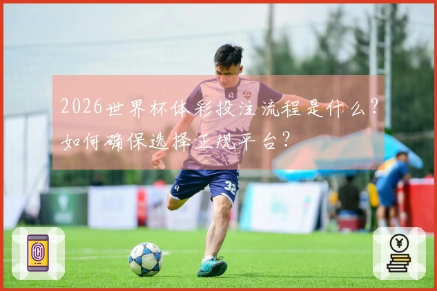 2026世界杯体彩投注流程是什么？如何确保选择正规平台？