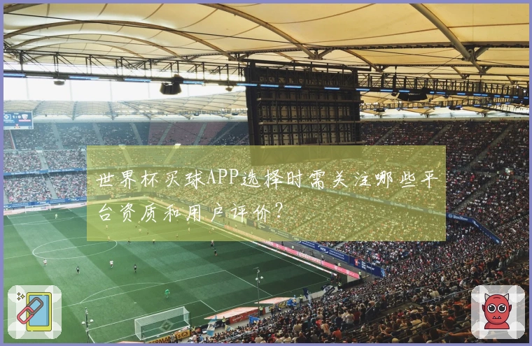 世界杯买球APP选择时需关注哪些平台资质和用户评价？