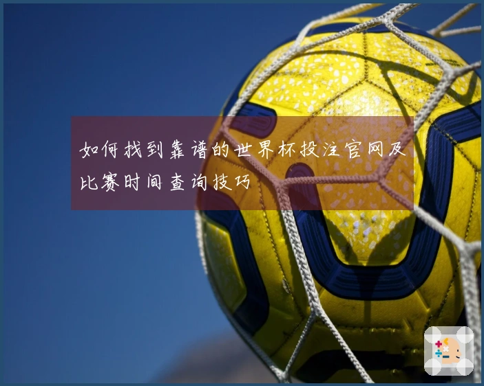 如何找到靠谱的世界杯投注官网及比赛时间查询技巧