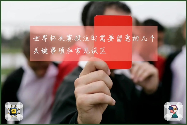 世界杯决赛投注时需要留意的几个关键事项和常见误区
