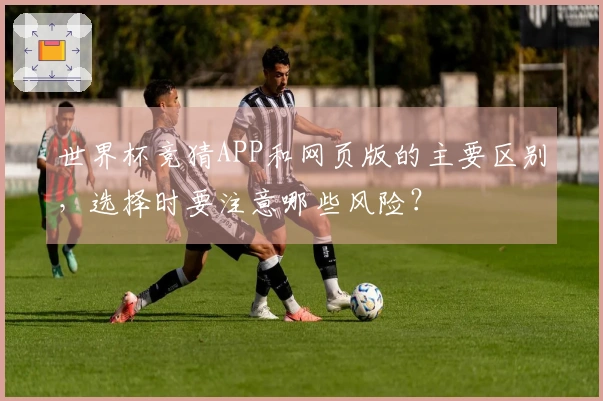 世界杯竞猜APP和网页版的主要区别，选择时要注意哪些风险？