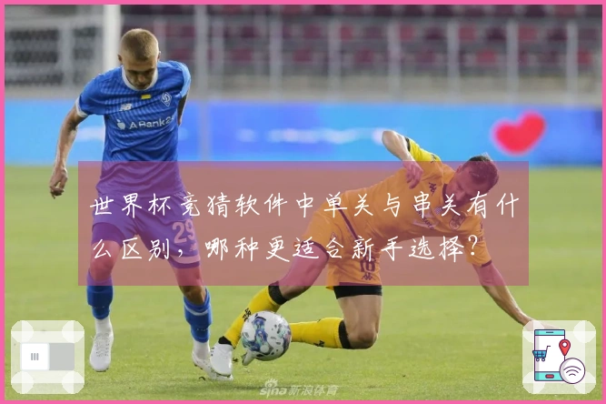 世界杯竞猜软件中单关与串关有什么区别，哪种更适合新手选择？