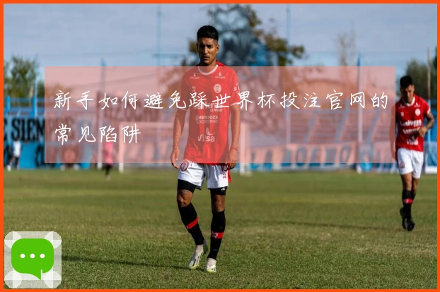 新手如何避免踩世界杯投注官网的常见陷阱