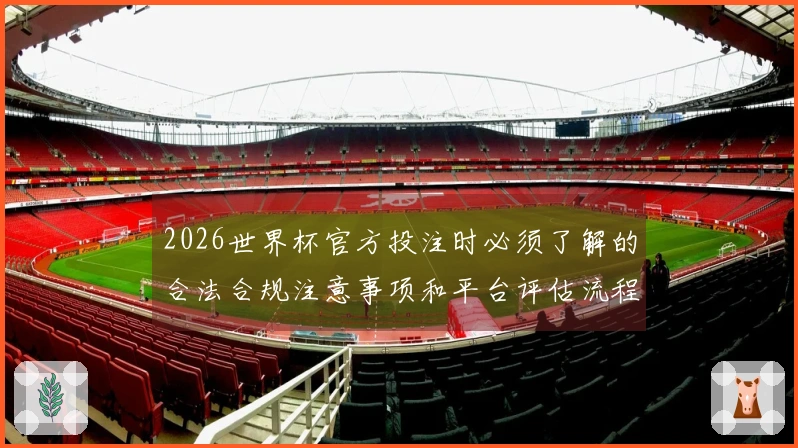 2026世界杯官方投注时必须了解的合法合规注意事项和平台评估流程