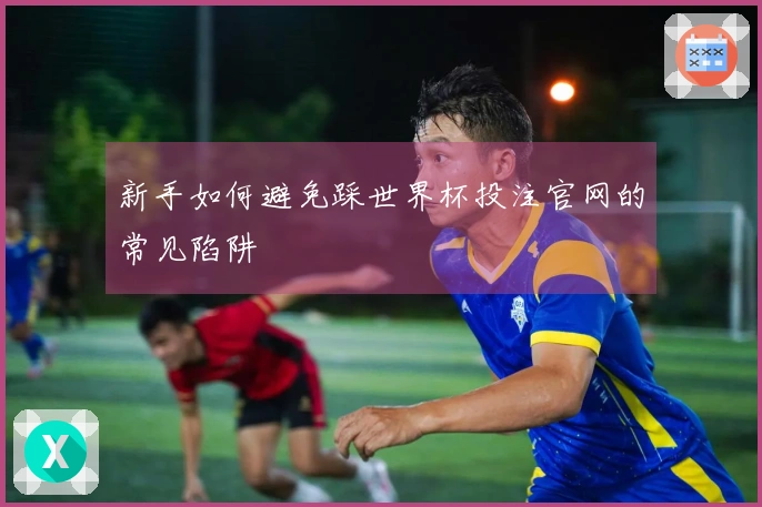 新手如何避免踩世界杯投注官网的常见陷阱