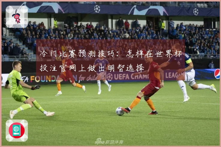 冷门比赛预测技巧：怎样在世界杯投注官网上做出明智选择