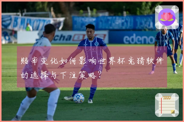 赔率变化如何影响世界杯竞猜软件的选择与下注策略？