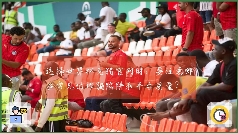 选择世界杯竞猜官网时，要注意哪些常见的诈骗陷阱和平台质量？