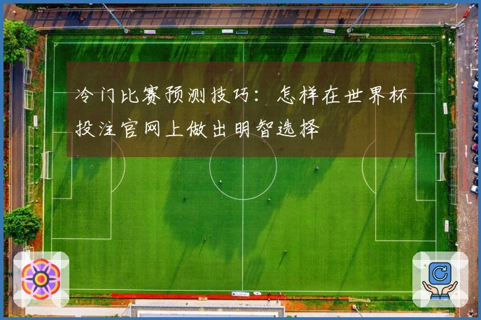 冷门比赛预测技巧：怎样在世界杯投注官网上做出明智选择