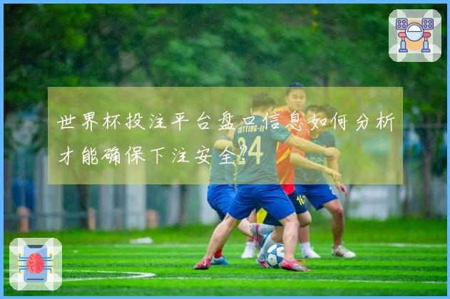 世界杯投注平台盘口信息如何分析才能确保下注安全?