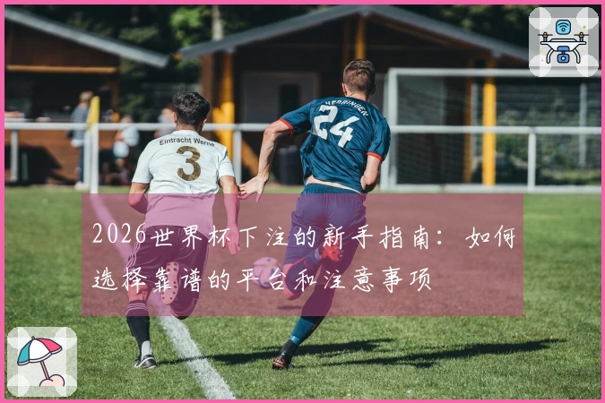 2026世界杯下注的新手指南：如何选择靠谱的平台和注意事项