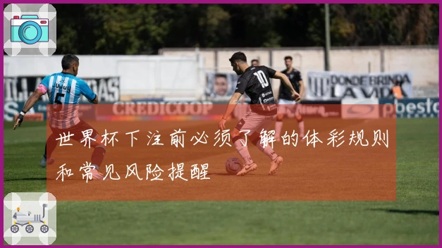 世界杯下注前必须了解的体彩规则和常见风险提醒