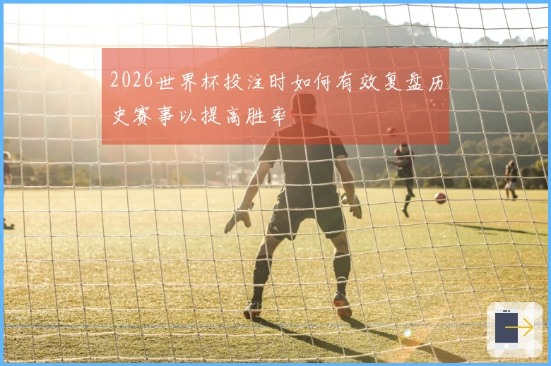 2026世界杯投注时如何有效复盘历史赛事以提高胜率