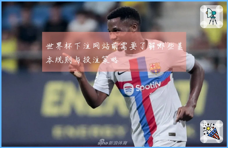 世界杯下注网站前需要了解哪些基本规则与投注策略