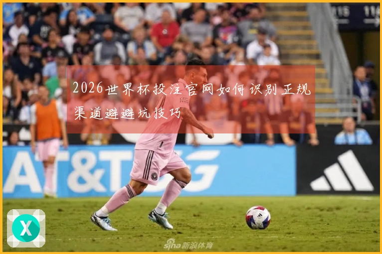 2026世界杯投注官网如何识别正规渠道避避坑技巧