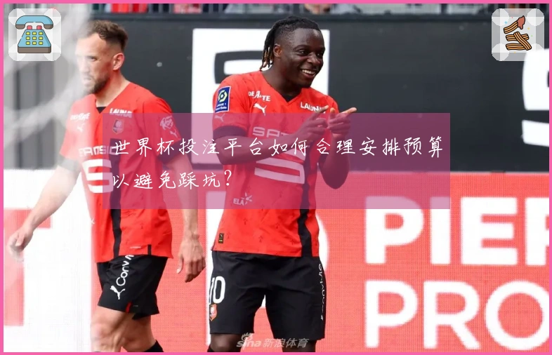 世界杯投注平台如何合理安排预算以避免踩坑？