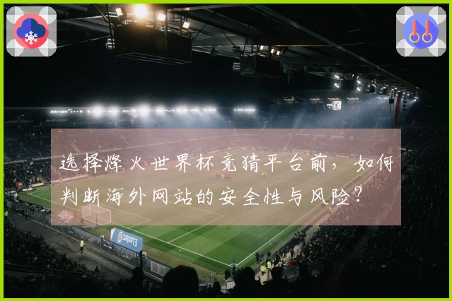 选择烽火世界杯竞猜平台前，如何判断海外网站的安全性与风险？